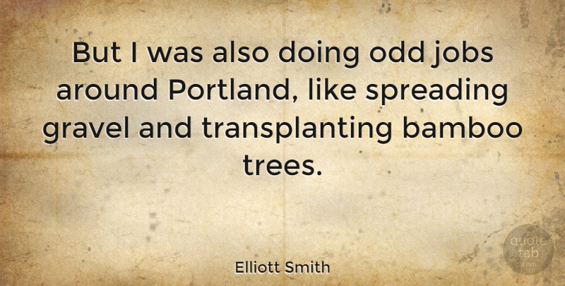Elliott Smith Quote About Jobs, Tree, Bamboo: But I Was Also Doing...