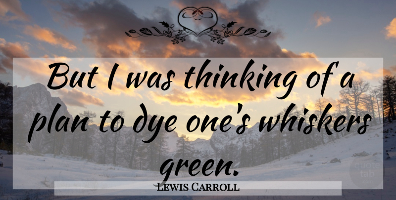 Lewis Carroll Quote About Dye, Plan, Thinking: But I Was Thinking Of...