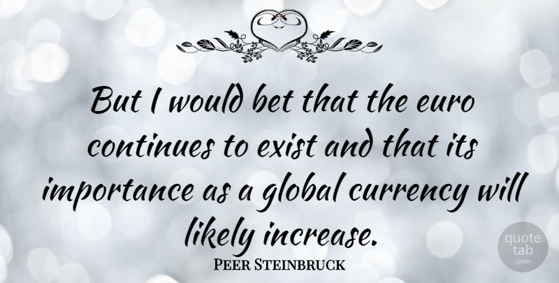 Peer Steinbruck Quote About Bet, Continues, Euro, Exist, Likely: But I Would Bet That...