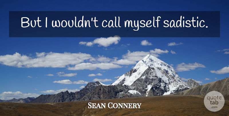 Sean Connery Quote About Sadistic: But I Wouldnt Call Myself...