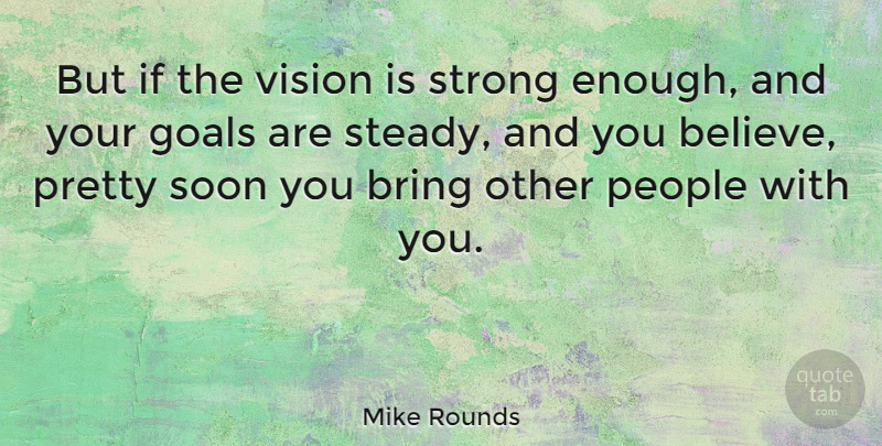 Mike Rounds Quote About Strong, Believe, Goal: But If The Vision Is...