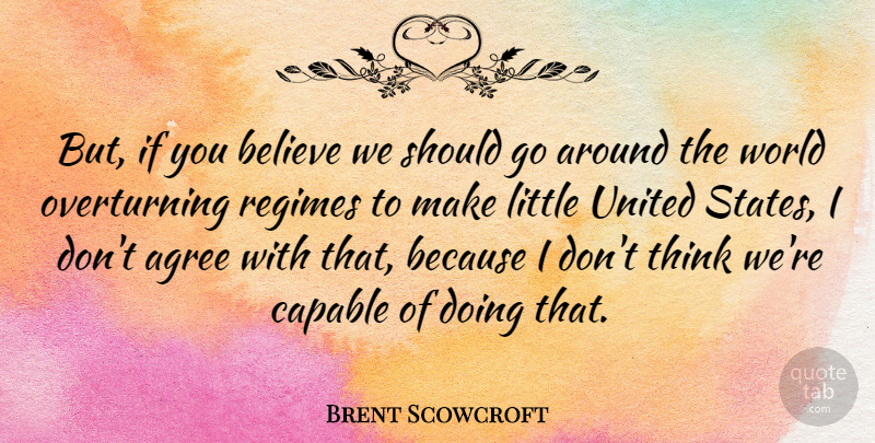 Brent Scowcroft Quote About Believe, Thinking, World: But If You Believe We...