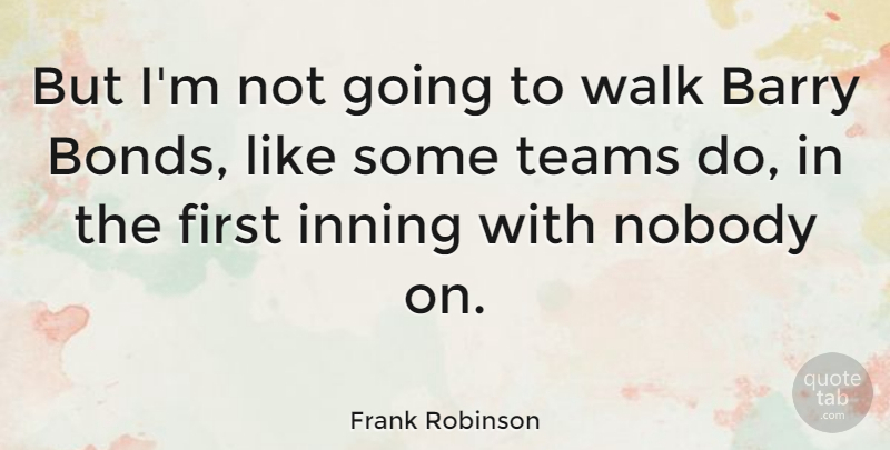 Frank Robinson Quote About Team, Firsts, Walks: But Im Not Going To...