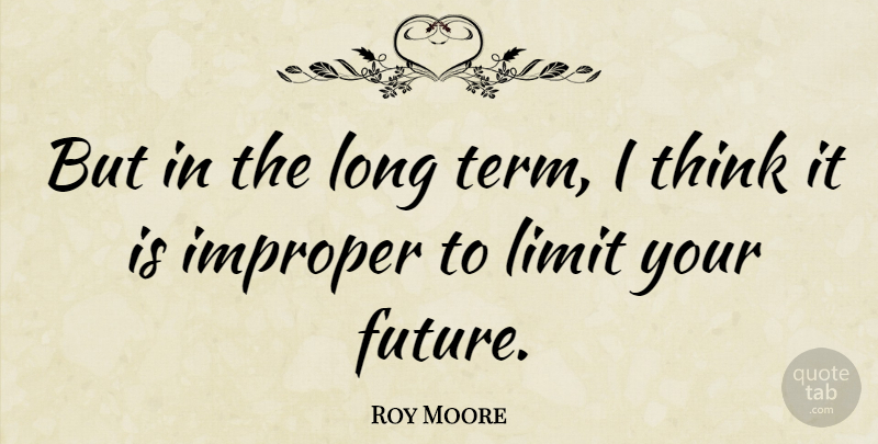Roy Moore Quote About Thinking, Long, Limits: But In The Long Term...