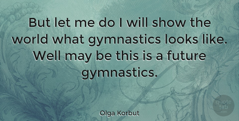 Olga Korbut Quote About Gymnastics, World, May: But Let Me Do I...