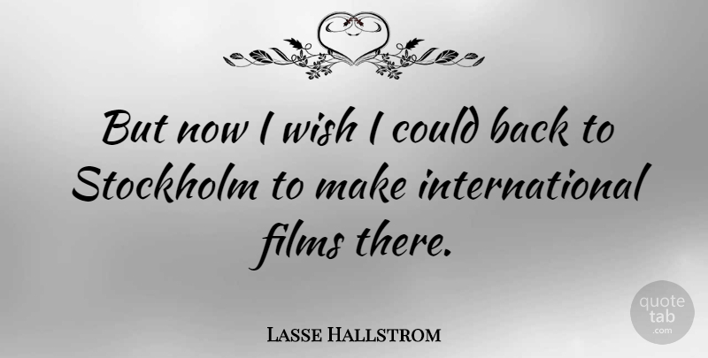 Lasse Hallstrom Quote About Wish, Film, Stockholm: But Now I Wish I...