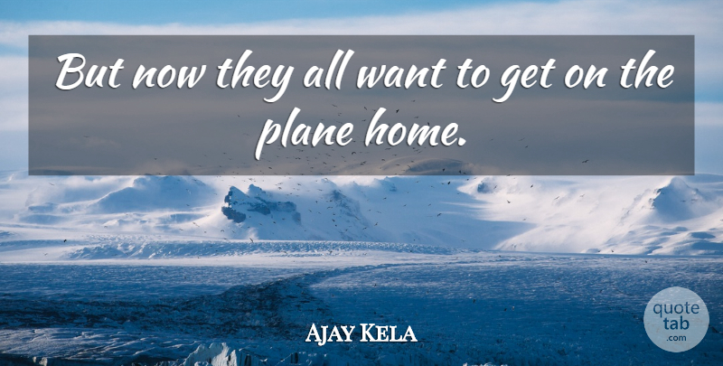 Ajay Kela Quote About Plane: But Now They All Want...