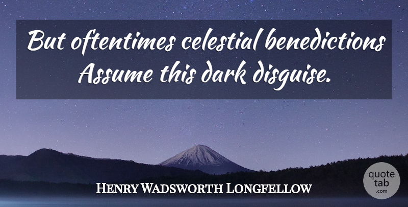 Henry Wadsworth Longfellow Quote About Dark, Assumption, Assuming: But Oftentimes Celestial Benedictions Assume...