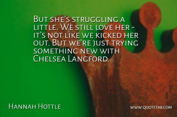 Hannah Hottle Quote About Chelsea, Kicked, Love, Struggling, Trying: But Shes Struggling A Little...