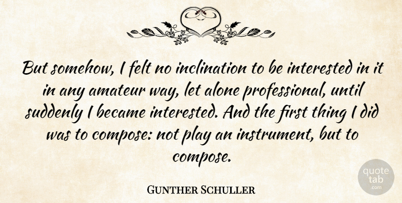 Gunther Schuller Quote About Alone, Amateur, Became, Felt, Suddenly: But Somehow I Felt No...