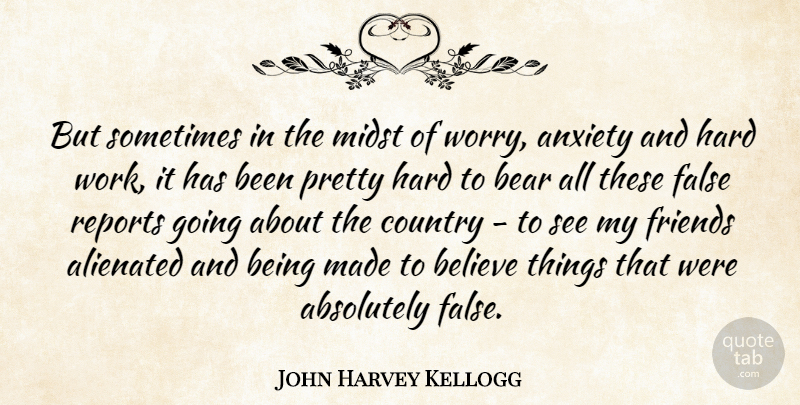 John Harvey Kellogg Quote About Absolutely, Alienated, Bear, Believe, Country: But Sometimes In The Midst...