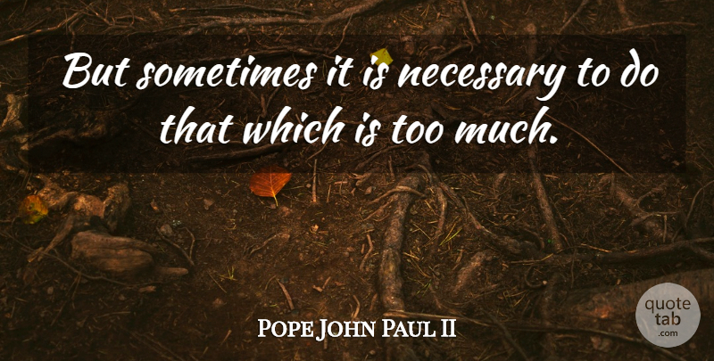 Pope John Paul II Quote About Too Much, Inspirational Cancer, Sometimes: But Sometimes It Is Necessary...