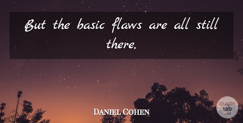 Daniel Cohen Quote About Basic, Flaws: But The Basic Flaws Are...