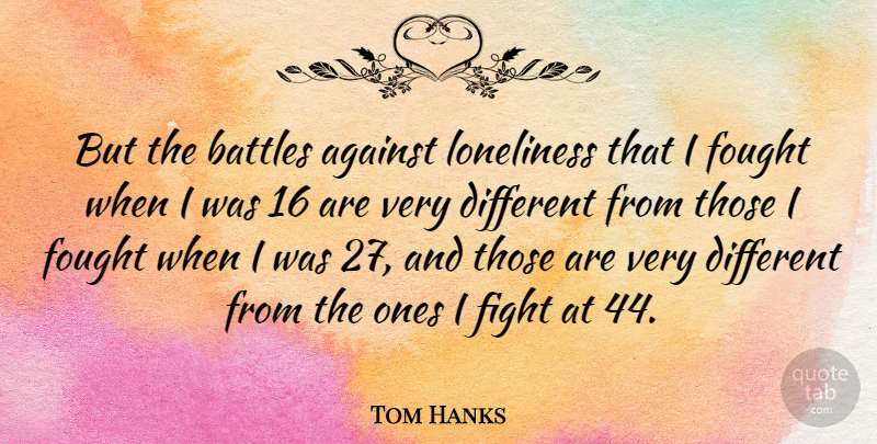Tom Hanks Quote About Loneliness, Fighting, Battle: But The Battles Against Loneliness...