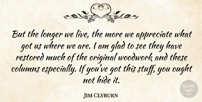 Jim Clyburn Quote About Appreciate, Columns, Glad, Hide, Longer: But The Longer We Live...