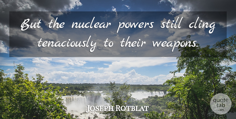 Joseph Rotblat Quote About Weapons, Nuclear, Stills: But The Nuclear Powers Still...
