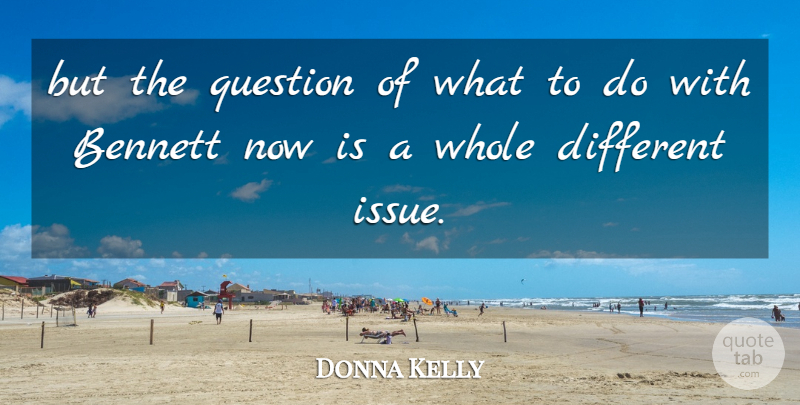 Donna Kelly Quote About Bennett, Question: But The Question Of What...