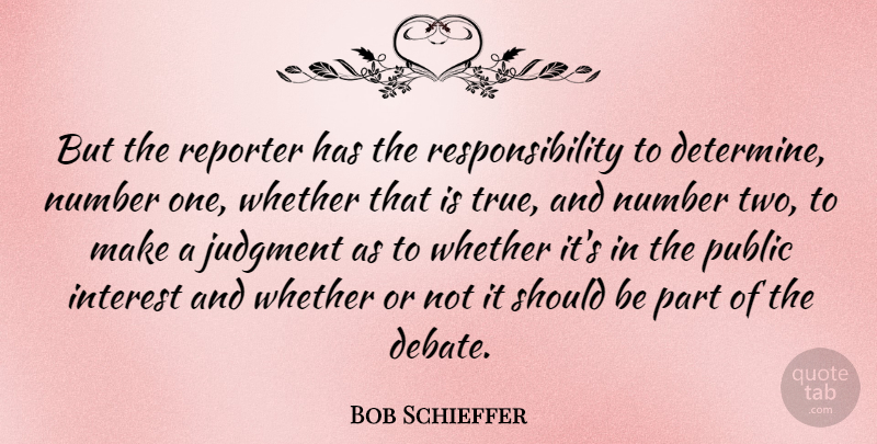 Bob Schieffer Quote About American Journalist, Interest, Number, Public, Reporter: But The Reporter Has The...
