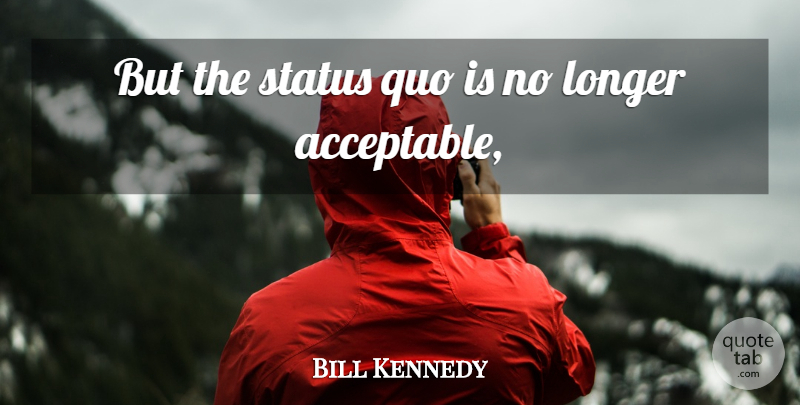 Bill Kennedy Quote About Longer, Quo, Status: But The Status Quo Is...