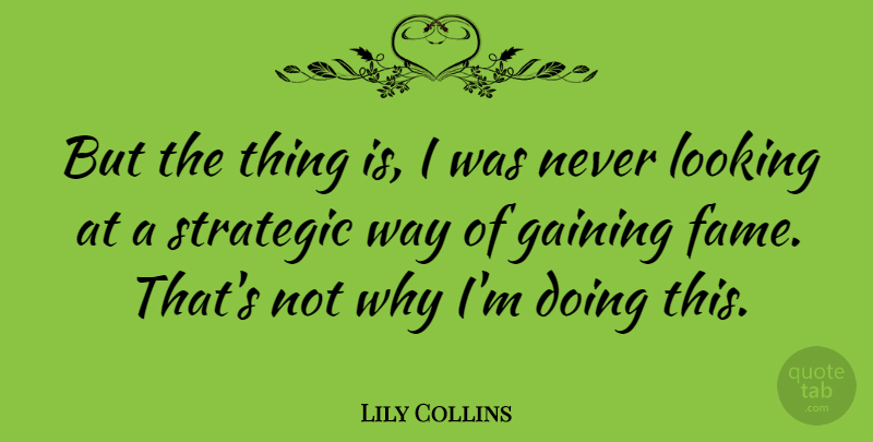 Lily Collins Quote About Way, Fame, Strategic: But The Thing Is I...