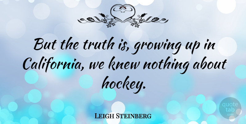 Leigh Steinberg Quote About Growing Up, Hockey, California: But The Truth Is Growing...