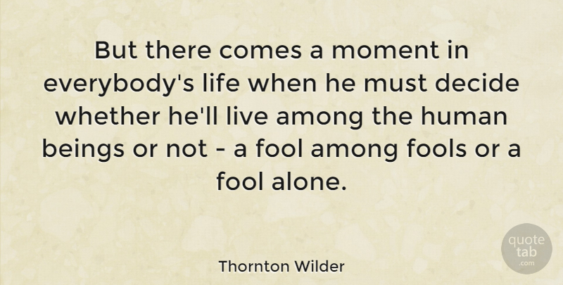 Thornton Wilder Quote About American Novelist, Among, Beings, Decide, Fools: But There Comes A Moment...