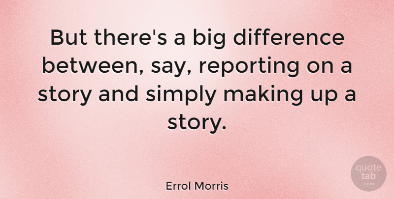 Errol Morris Quote About Differences, Stories, Bigs: But Theres A Big Difference...