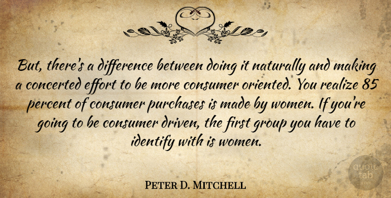 Peter D. Mitchell Quote About Consumer, Difference, Effort, Group, Identify: But Theres A Difference Between...