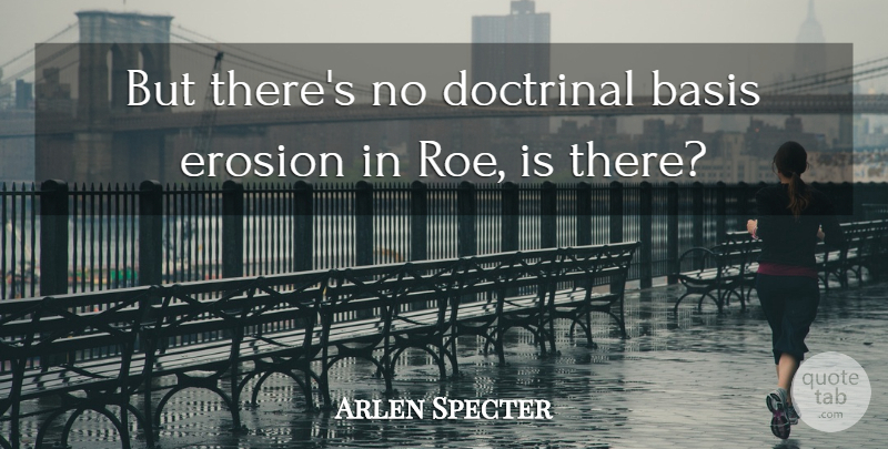 Arlen Specter Quote About Basis, Erosion: But Theres No Doctrinal Basis...