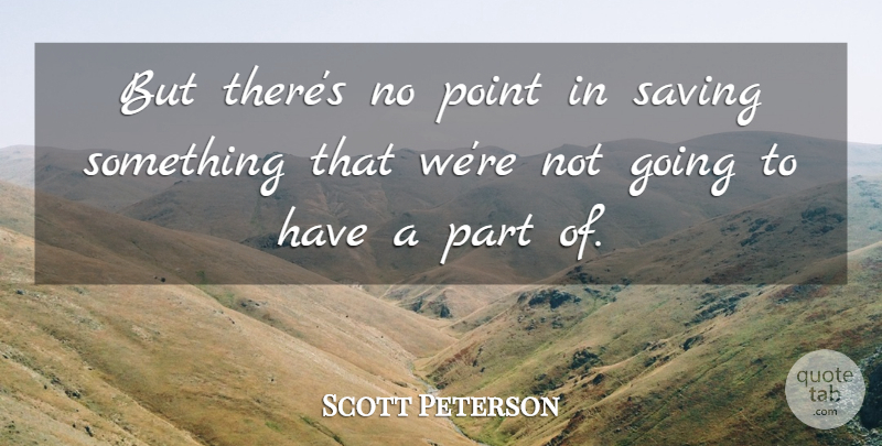 Scott Peterson Quote About Point, Saving: But Theres No Point In...
