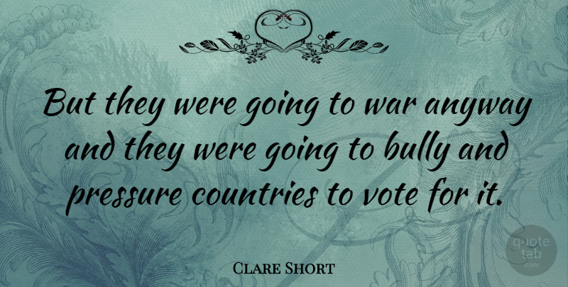 Clare Short Quote About Anyway, Bully, Countries, War: But They Were Going To...