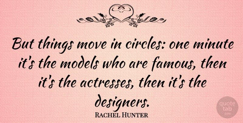 Rachel Hunter Quote About Famous, Minute, Models: But Things Move In Circles...