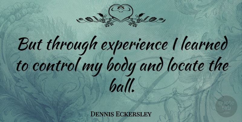 Dennis Eckersley Quote About Balls, Body: But Through Experience I Learned...