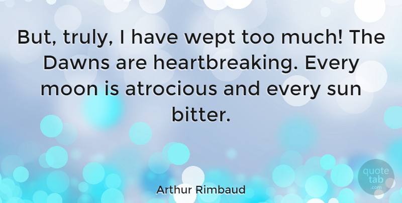 Arthur Rimbaud Quote About Moon, Sorrow, Heartbreaking: But Truly I Have Wept...