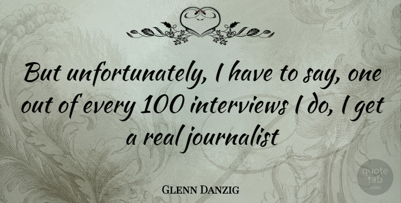 Glenn Danzig Quote About Real, Interviews, Journalist: But Unfortunately I Have To...