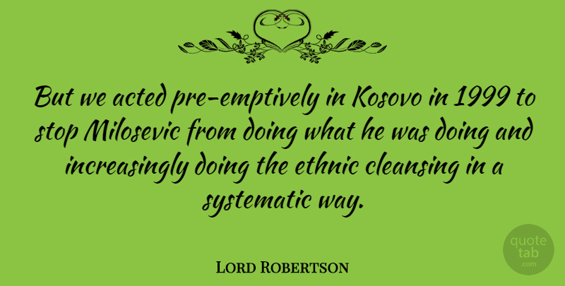 Lord Robertson Quote About Acted, Kosovo, Systematic: But We Acted Pre Emptively...