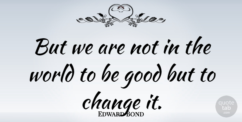Edward Bond Quote About World, Be Good: But We Are Not In...