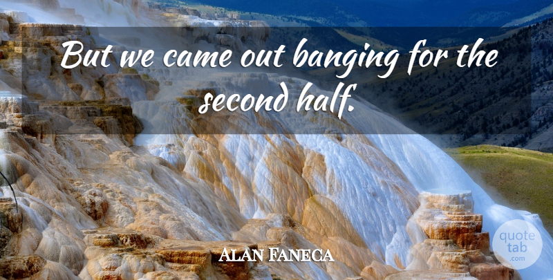 Alan Faneca Quote About Banging, Came, Second: But We Came Out Banging...