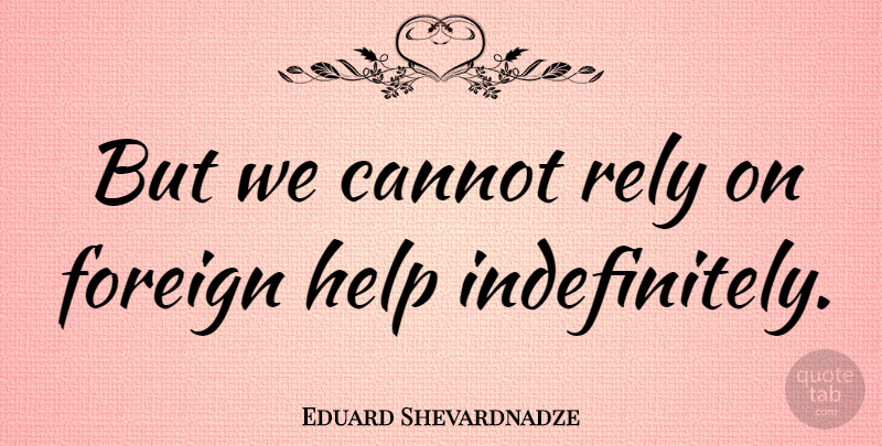 Eduard Shevardnadze Quote About Helping, Rely: But We Cannot Rely On...