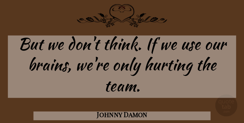 Johnny Damon Quote About Brains, Hurting: But We Dont Think If...