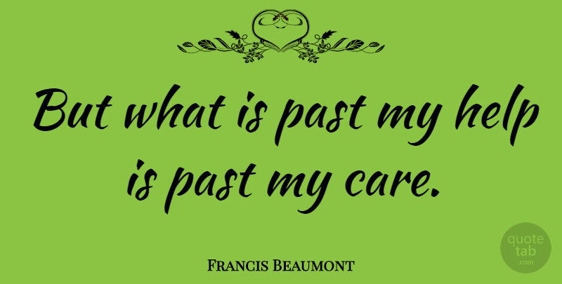 Francis Beaumont Quote About Past, Care, Helping: But What Is Past My...
