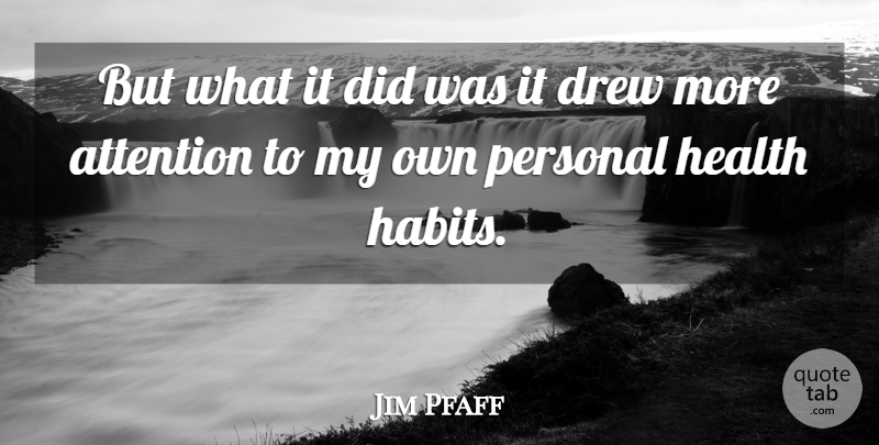 Jim Pfaff Quote About Attention, Drew, Health, Personal: But What It Did Was...