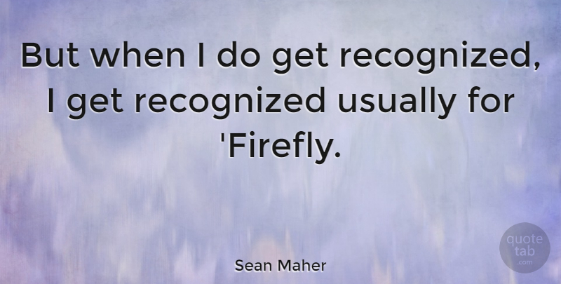 Sean Maher Quote About Firefly: But When I Do Get...