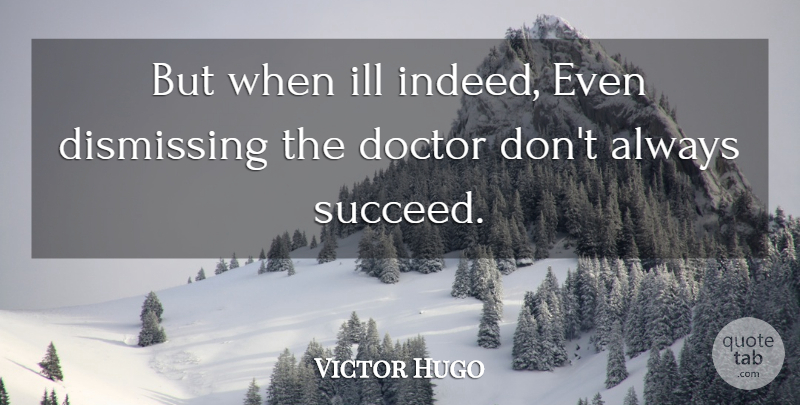 Victor Hugo Quote About Success, Doctors, Succeed: But When Ill Indeed Even...