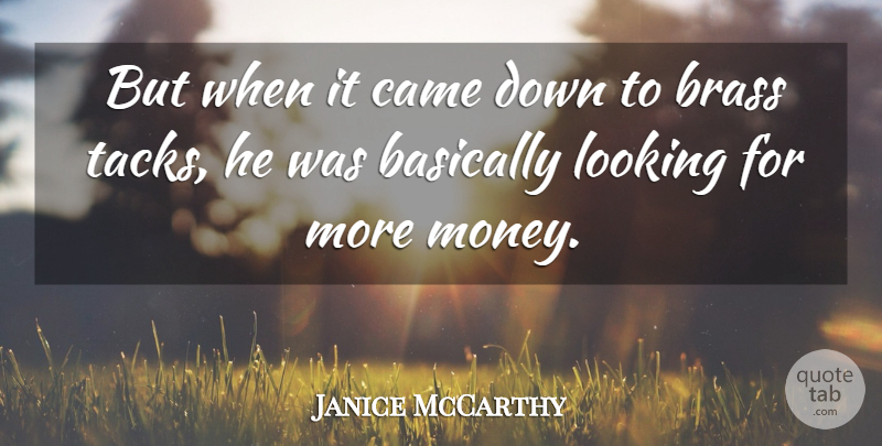 Janice McCarthy Quote About Basically, Brass, Came, Looking, Money: But When It Came Down...