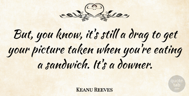 Keanu Reeves Quote About Taken, Sandwiches, Eating: But You Know Its Still...