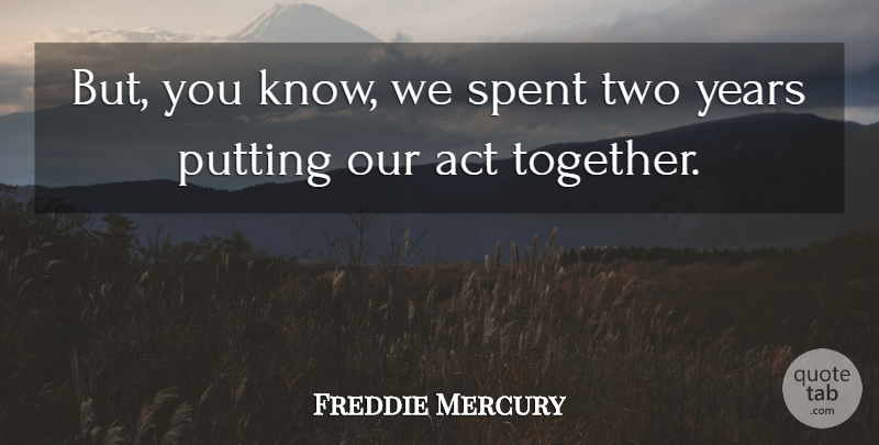 Freddie Mercury Quote About Spent: But You Know We Spent...