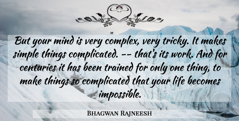 Bhagwan Rajneesh Quote About Becomes, Centuries, Life, Mind, Simple: But Your Mind Is Very...