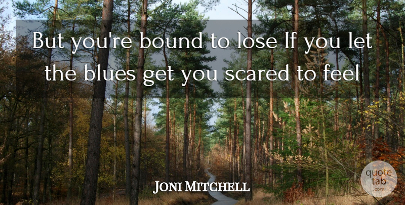 Joni Mitchell Quote About Blues, Bound, Lose, Scared: But Youre Bound To Lose...