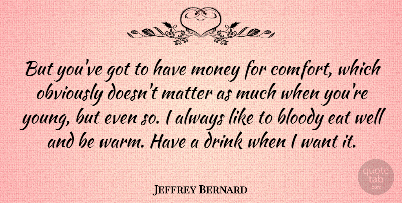 Jeffrey Bernard Quote About Want, Matter, Comfort: But Youve Got To Have...